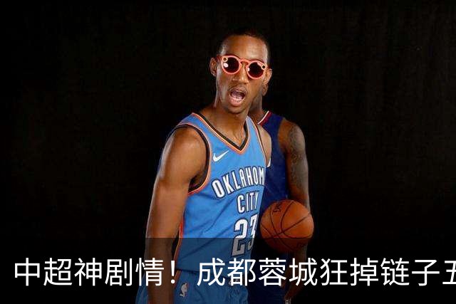 中超神剧情！成都蓉城狂掉链子五次错失机会！大连英博却一路狂飙
