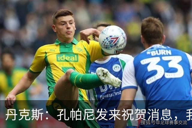 丹克斯：孔帕尼发来祝贺消息，我让他好好休息并回了亲亲表情