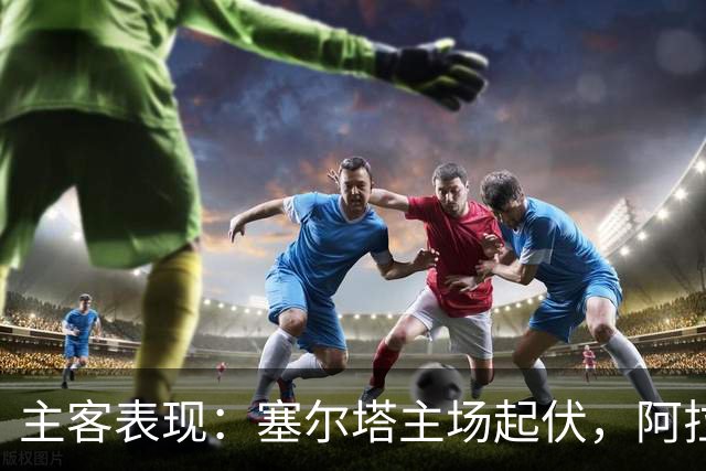 主客表现：塞尔塔主场起伏，阿拉维斯客场坚韧