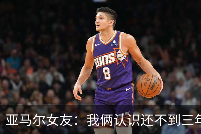 亚马尔女友：我俩认识还不到三年，但比人们所想的要多得多