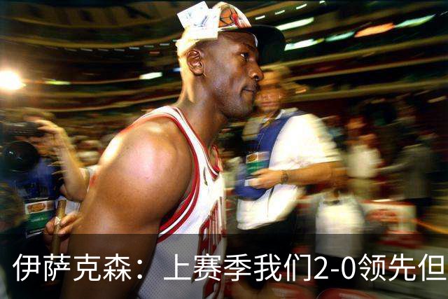 伊萨克森：上赛季我们2-0领先但被扳平，今天的胜利至关重要