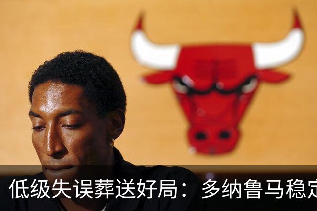 低级失误葬送好局：多纳鲁马稳定性缺失成曼城争冠隐患