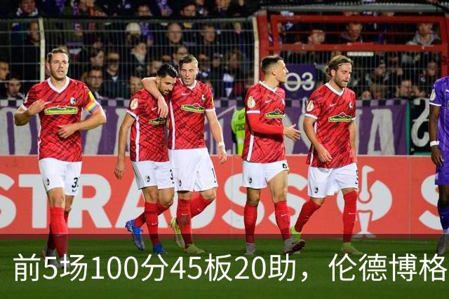 前5场100分45板20助，伦德博格创1960年以来最快纪录