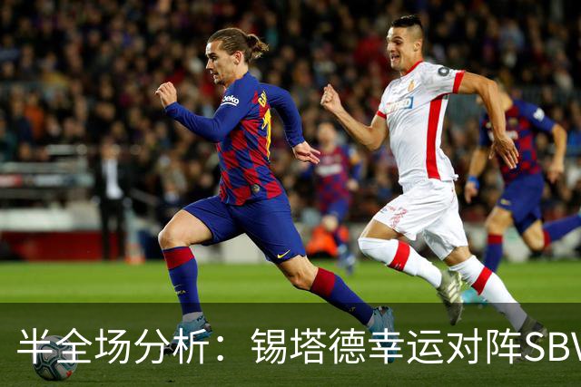 半全场分析：锡塔德幸运对阵SBV精英，比赛节奏可能反复