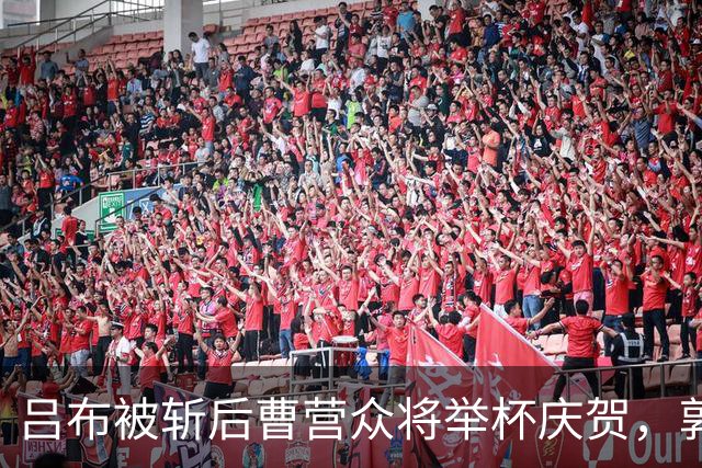 吕布被斩后曹营众将举杯庆贺，郭嘉却低声叹息：你真的斩错了