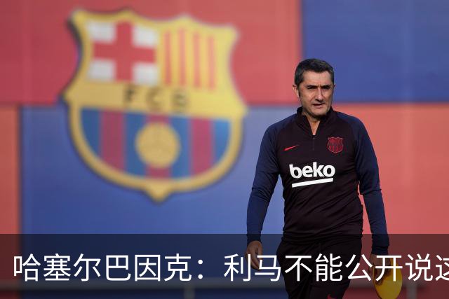 哈塞尔巴因克：利马不能公开说这些话，预计他接下来会被弃用