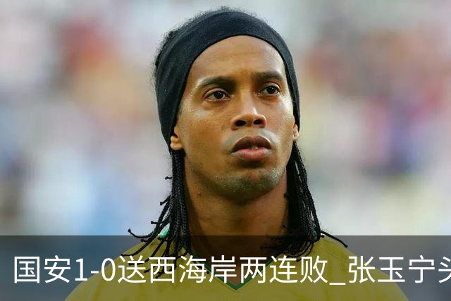 国安1-0送西海岸两连败 张玉宁头球制胜法比奥伤退 国安14轮不败