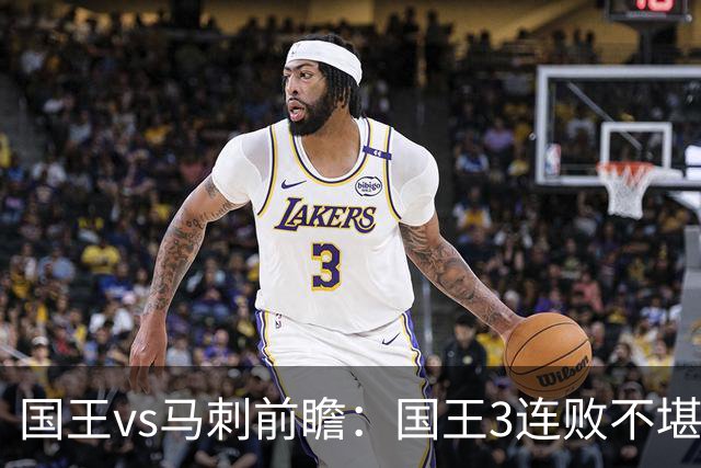 国王vs马刺前瞻：国王3连败不堪一击？马刺回暖力争赛季主场首胜