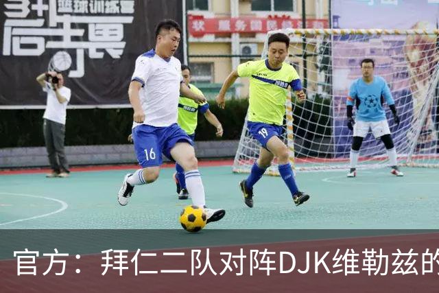 官方：拜仁二队对阵DJK维勒兹的主场比赛临时取消，补赛日期待定