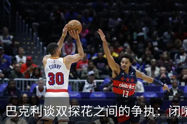 巴克利谈双探花之间的争执：闭嘴好好打球就完事 他俩不是队友了