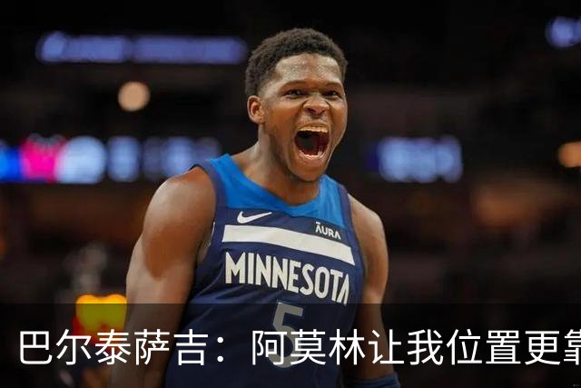 巴尔泰萨吉：阿莫林让我位置更靠前；球队伤病反复需继续拼