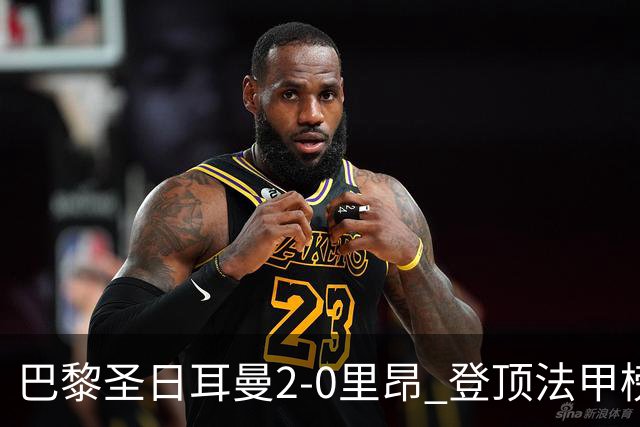巴黎圣日耳曼2-0里昂 登顶法甲榜首