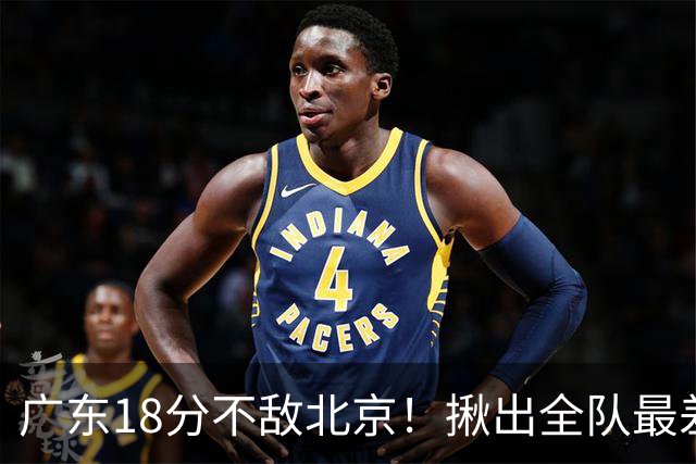 广东18分不敌北京！揪出全队最差三人，球迷：难怪当初杜锋点名批