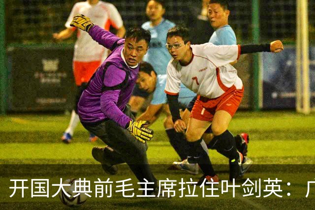 开国大典前毛主席拉住叶剑英：广东有个人，无论他犯过什么罪，都要找到