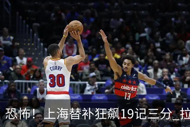 恐怖！上海替补狂飙19记三分 拉塞尔引领三人20+