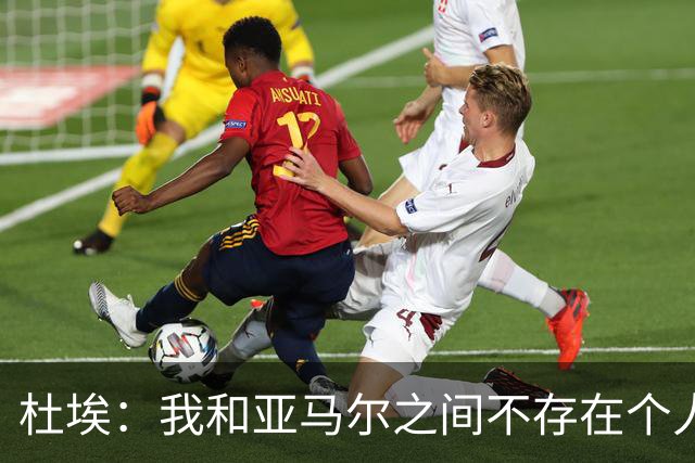 杜埃：我和亚马尔之间不存在个人对决，我们甚至不在同一边