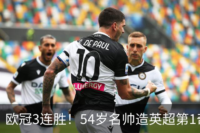 欧冠3连胜！54岁名帅造英超第1奇兵：卖6主力仍能活 1神迹仅逊皇马