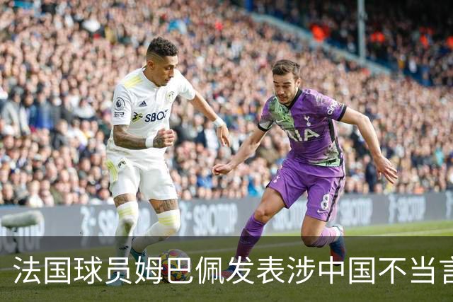 法国球员姆巴佩发表涉中国不当言论，东鹏饮料：终止与其全部合作；懂球帝：伤害中国球迷和人民的感情，不能接受