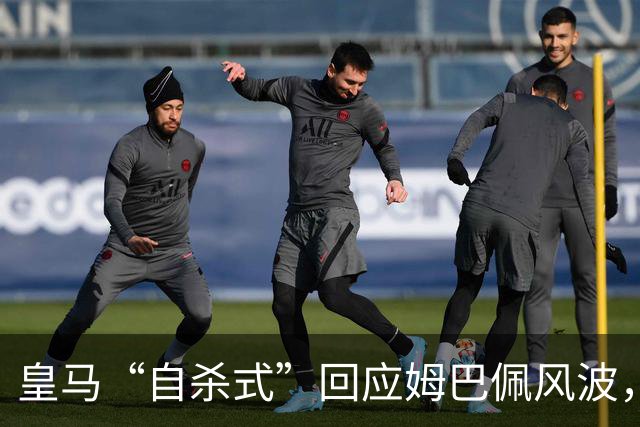 皇马“自杀式”回应姆巴佩风波，海信天塌了！