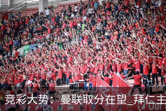 竞彩大势：曼联取分在望 拜仁主场信心不足
