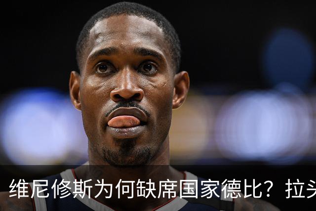 维尼修斯为何缺席国家德比？拉头发换来四场禁赛