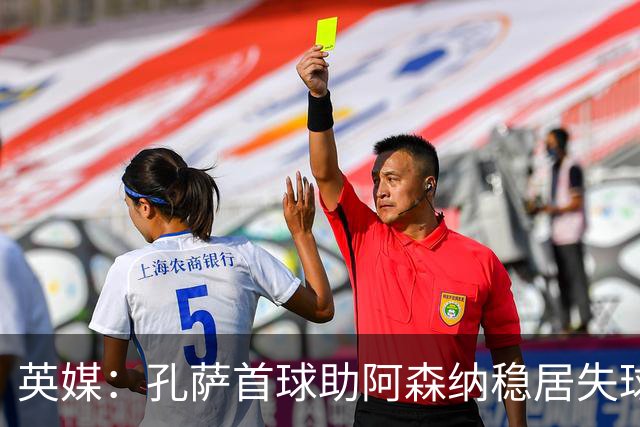 英媒：孔萨首球助阿森纳稳居失球最少