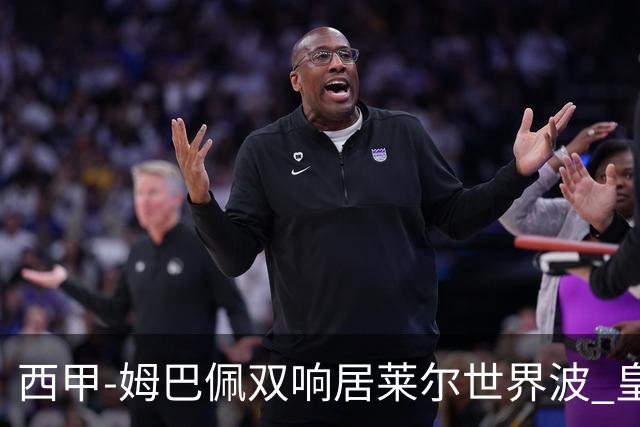 西甲-姆巴佩双响居莱尔世界波 皇马4-1塞维利亚3连胜