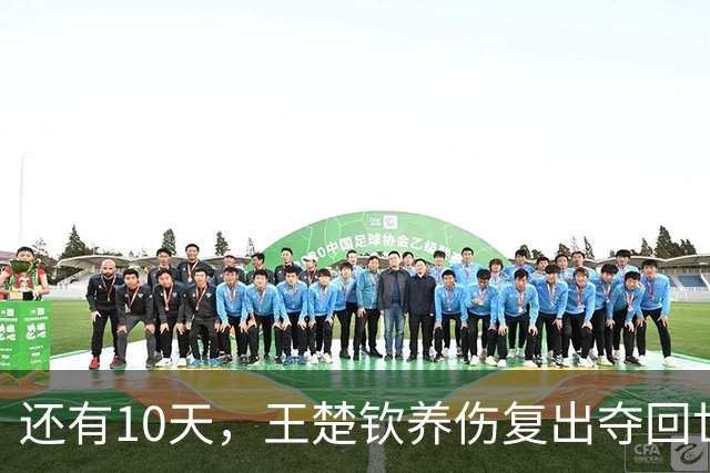 还有10天，王楚钦养伤复出夺回世界第一，孙颖莎爆冷出局后再出征