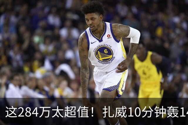 这284万太超值！扎威10分钟轰14分献空接暴扣 两战三分5中5超准