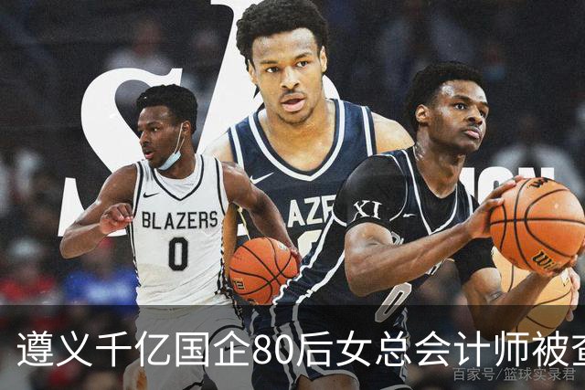遵义千亿国企80后女总会计师被查，履历光鲜却栽了！