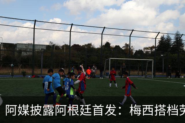 阿媒披露阿根廷首发：梅西搭档劳塔罗迪玛利亚