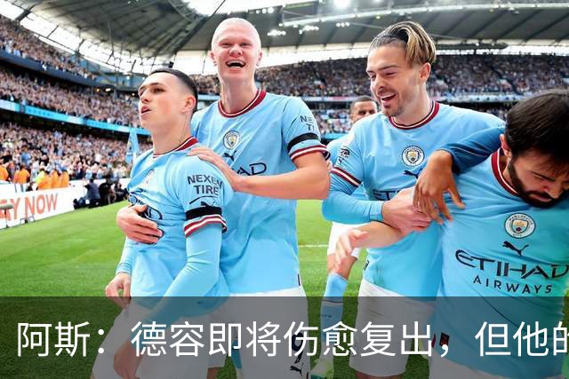 阿斯：德容即将伤愈复出，但他的复出之路要从负起点重新开始