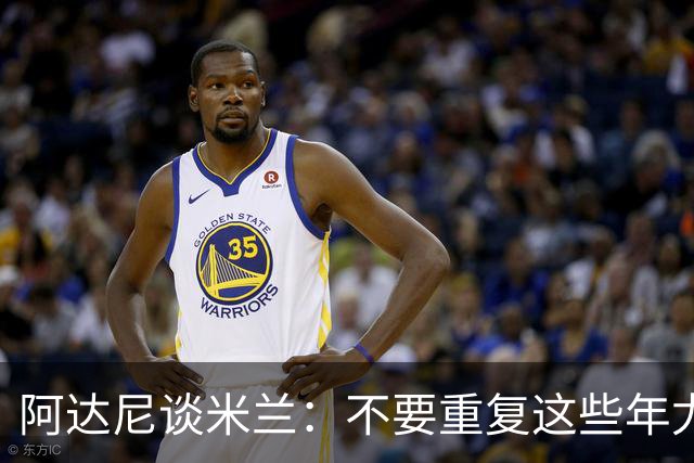 阿达尼谈米兰：不要重复这些年尤文的错误，他们不停换主教练
