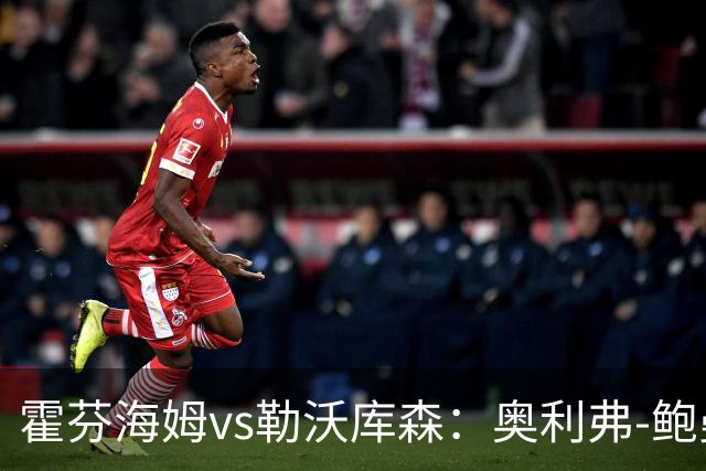 霍芬海姆vs勒沃库森：奥利弗-鲍曼、卡巴克首发，希克、夸安萨出战