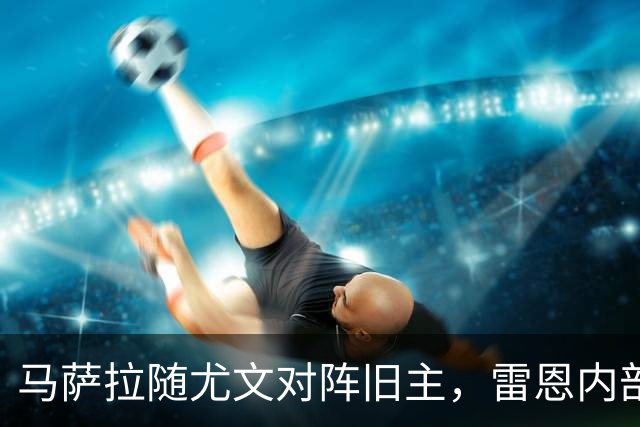 马萨拉随尤文对阵旧主，雷恩内部人士：很难为他的工作辩护