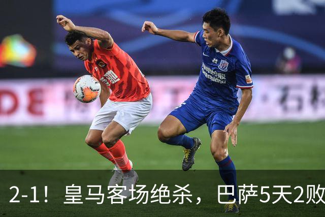 2-1！皇马客场绝杀，巴萨5天2败+对强队0胜，西甲差3分穆帅滑跪