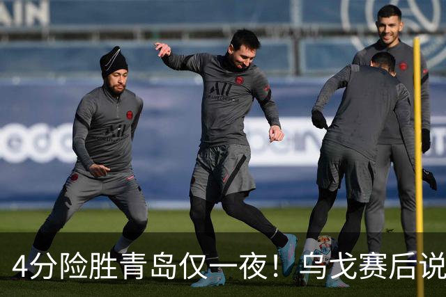 4分险胜青岛仅一夜！乌戈赛后说出关键，赵继伟一番话让人提气！