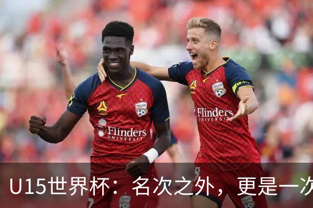U15世界杯：名次之外，更是一次看见世界的机会